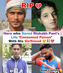After poisoning himself with his girlfriend, the man who saved Rishabh Pants life is now fighting for his life.